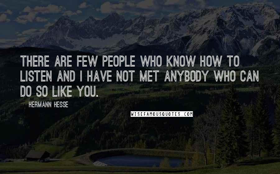 Hermann Hesse Quotes: There are few people who know how to listen and I have not met anybody who can do so like you.