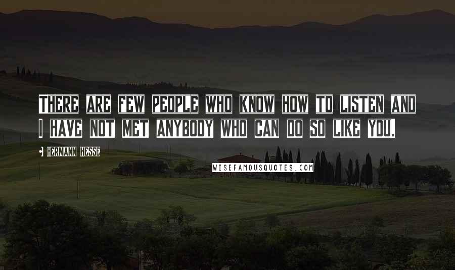 Hermann Hesse Quotes: There are few people who know how to listen and I have not met anybody who can do so like you.