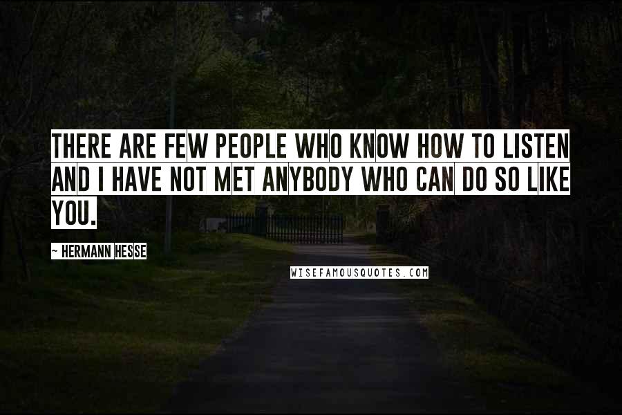 Hermann Hesse Quotes: There are few people who know how to listen and I have not met anybody who can do so like you.