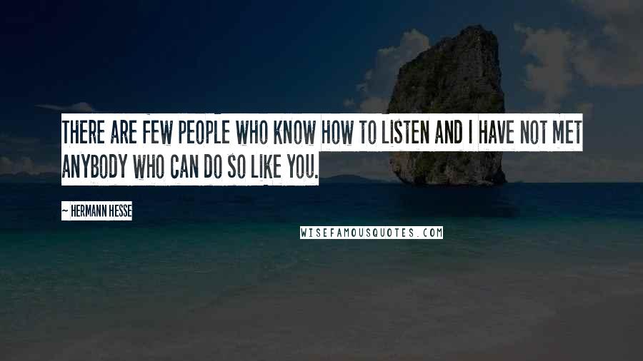 Hermann Hesse Quotes: There are few people who know how to listen and I have not met anybody who can do so like you.