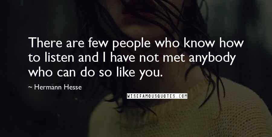 Hermann Hesse Quotes: There are few people who know how to listen and I have not met anybody who can do so like you.