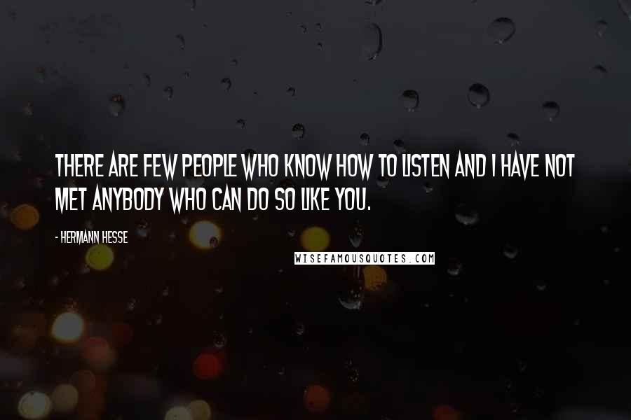 Hermann Hesse Quotes: There are few people who know how to listen and I have not met anybody who can do so like you.