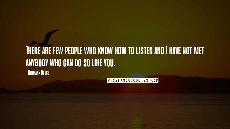 Hermann Hesse Quotes: There are few people who know how to listen and I have not met anybody who can do so like you.