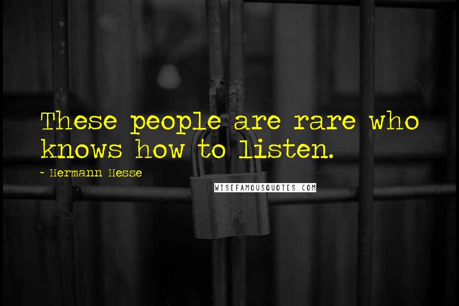 Hermann Hesse Quotes: These people are rare who knows how to listen.
