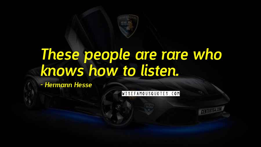 Hermann Hesse Quotes: These people are rare who knows how to listen.