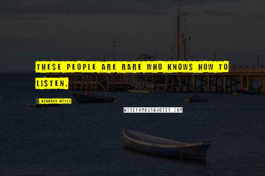 Hermann Hesse Quotes: These people are rare who knows how to listen.