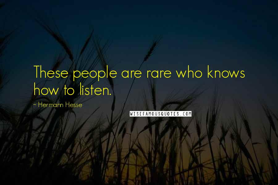 Hermann Hesse Quotes: These people are rare who knows how to listen.