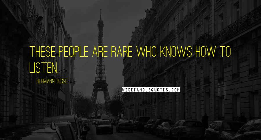 Hermann Hesse Quotes: These people are rare who knows how to listen.