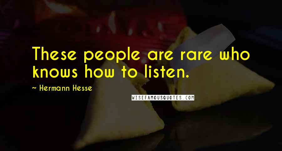 Hermann Hesse Quotes: These people are rare who knows how to listen.