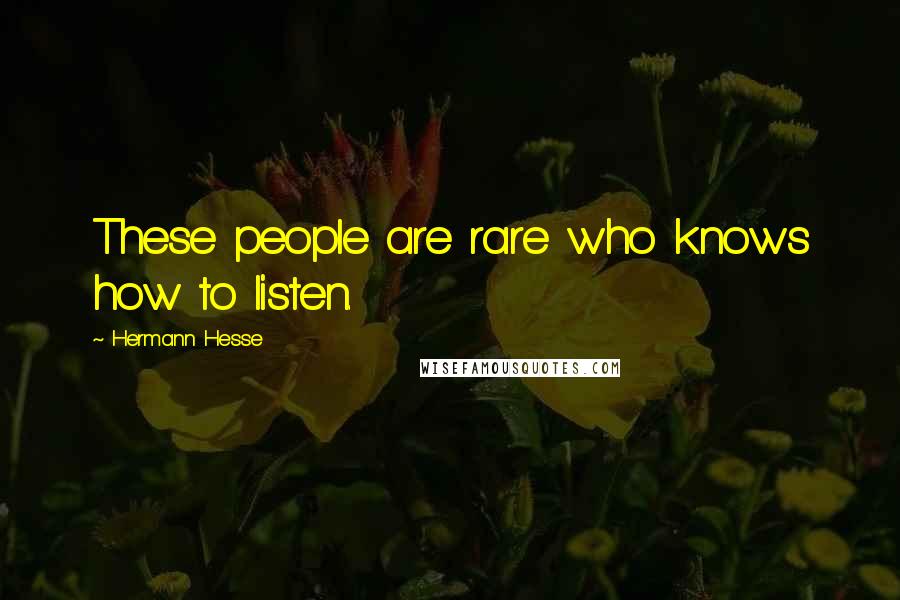 Hermann Hesse Quotes: These people are rare who knows how to listen.