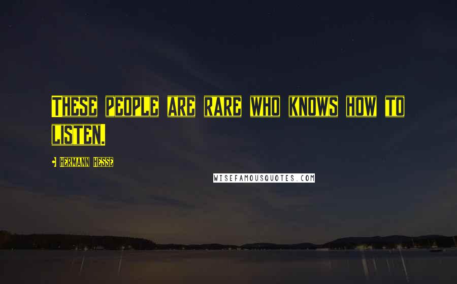 Hermann Hesse Quotes: These people are rare who knows how to listen.