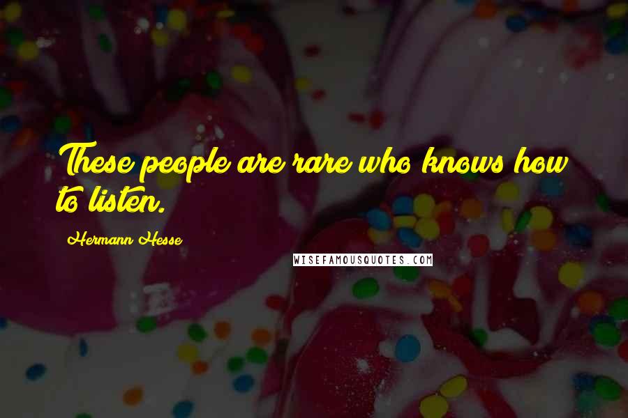 Hermann Hesse Quotes: These people are rare who knows how to listen.