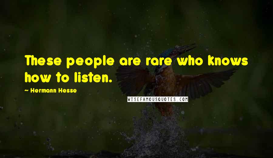 Hermann Hesse Quotes: These people are rare who knows how to listen.