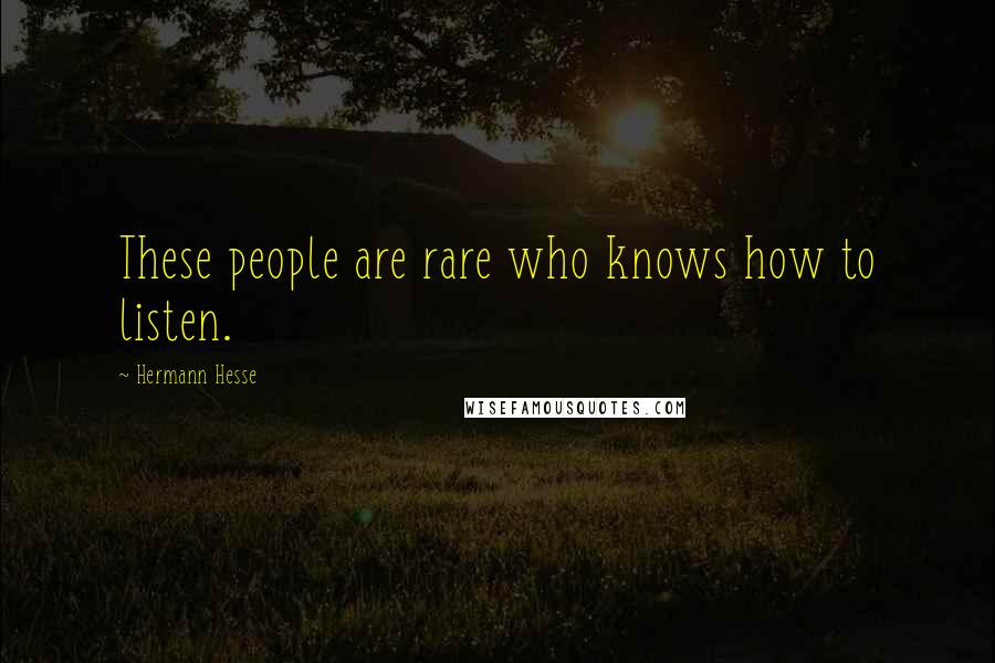 Hermann Hesse Quotes: These people are rare who knows how to listen.