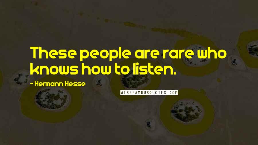 Hermann Hesse Quotes: These people are rare who knows how to listen.