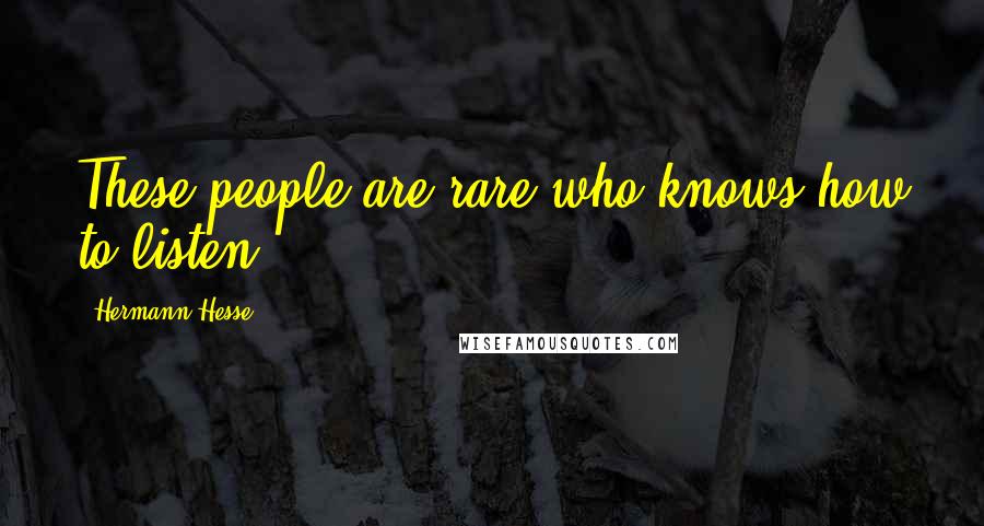 Hermann Hesse Quotes: These people are rare who knows how to listen.