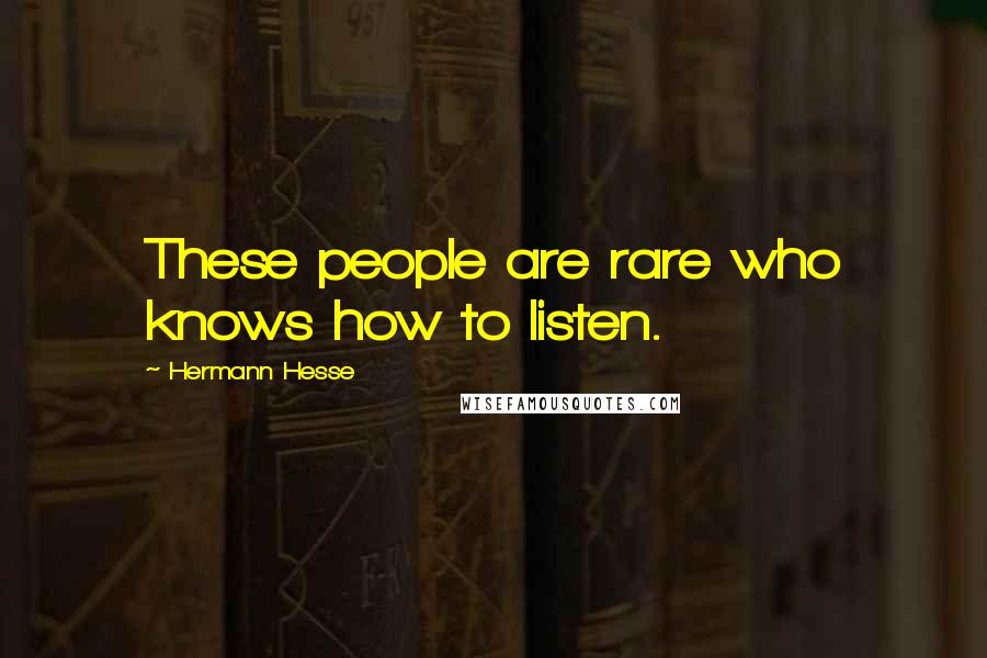 Hermann Hesse Quotes: These people are rare who knows how to listen.