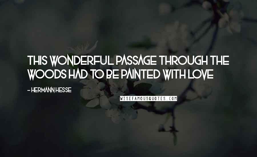 Hermann Hesse Quotes: This wonderful passage through the woods had to be painted with love