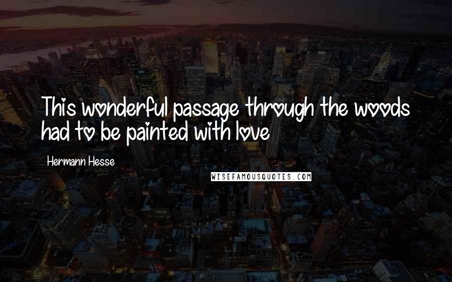 Hermann Hesse Quotes: This wonderful passage through the woods had to be painted with love