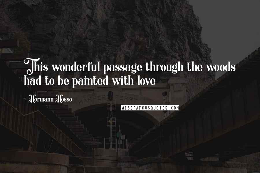 Hermann Hesse Quotes: This wonderful passage through the woods had to be painted with love
