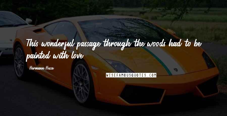 Hermann Hesse Quotes: This wonderful passage through the woods had to be painted with love