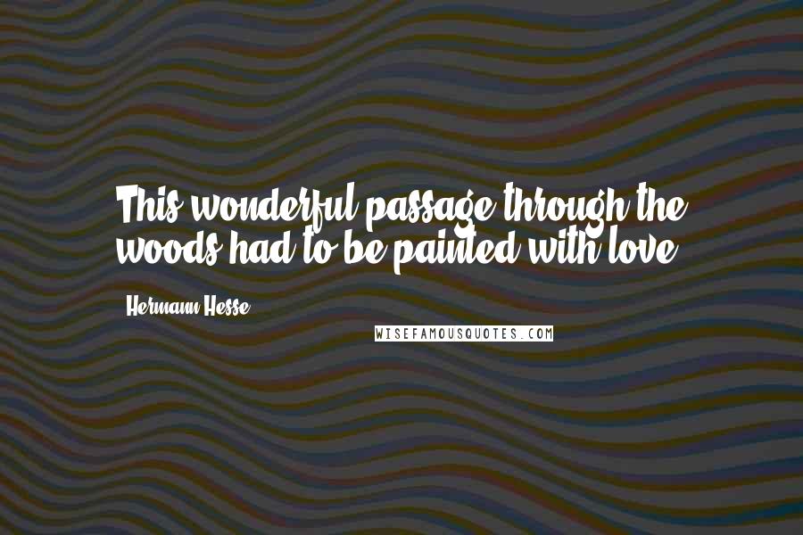 Hermann Hesse Quotes: This wonderful passage through the woods had to be painted with love