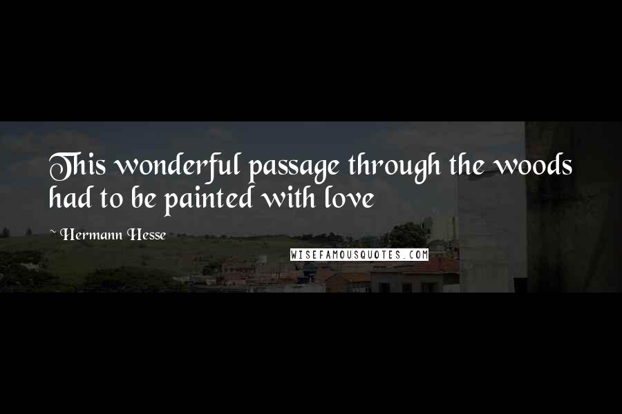 Hermann Hesse Quotes: This wonderful passage through the woods had to be painted with love