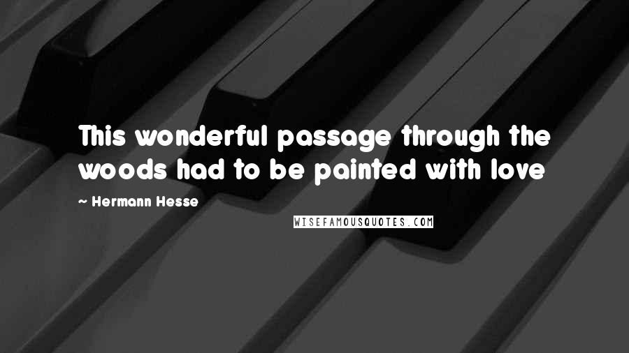 Hermann Hesse Quotes: This wonderful passage through the woods had to be painted with love