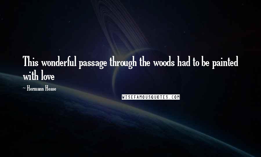 Hermann Hesse Quotes: This wonderful passage through the woods had to be painted with love