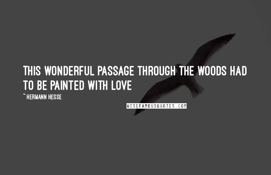 Hermann Hesse Quotes: This wonderful passage through the woods had to be painted with love