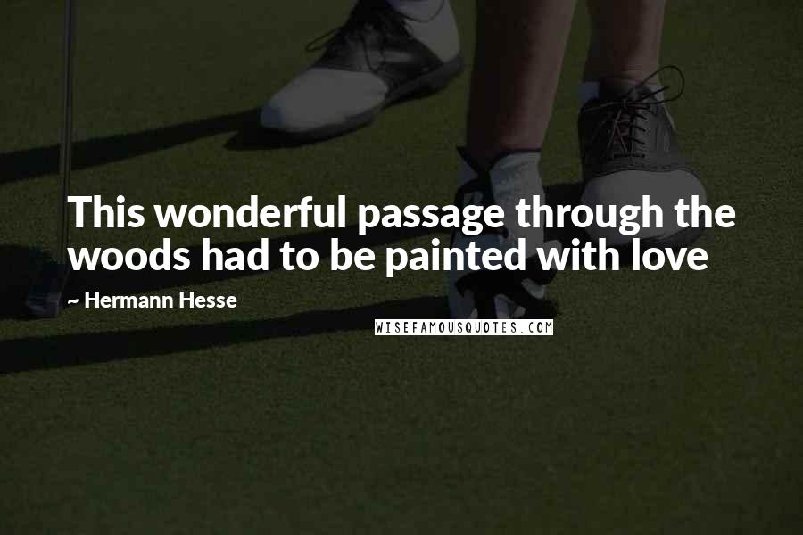 Hermann Hesse Quotes: This wonderful passage through the woods had to be painted with love