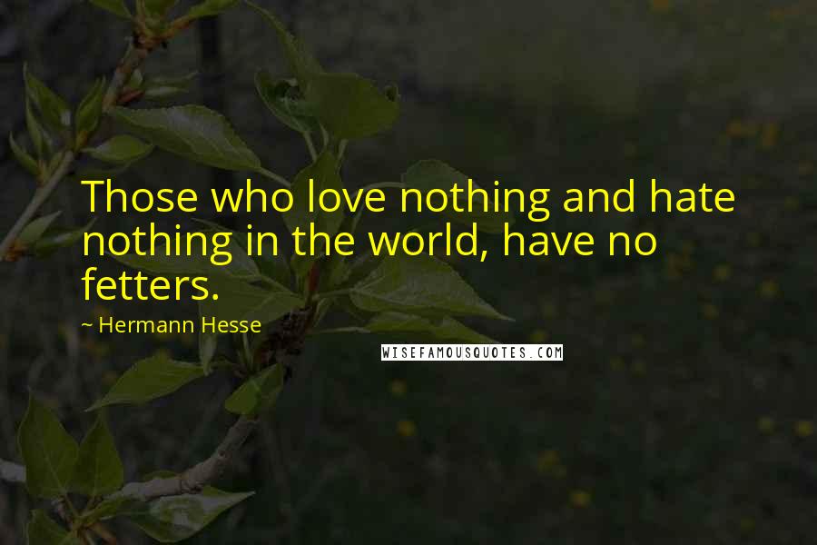 Hermann Hesse Quotes: Those who love nothing and hate nothing in the world, have no fetters.