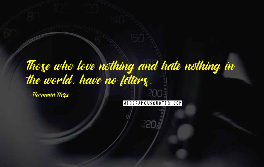 Hermann Hesse Quotes: Those who love nothing and hate nothing in the world, have no fetters.