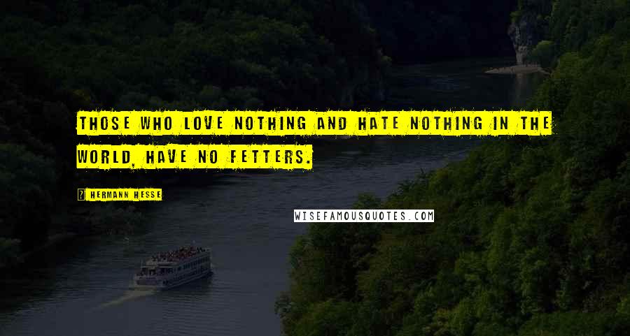 Hermann Hesse Quotes: Those who love nothing and hate nothing in the world, have no fetters.