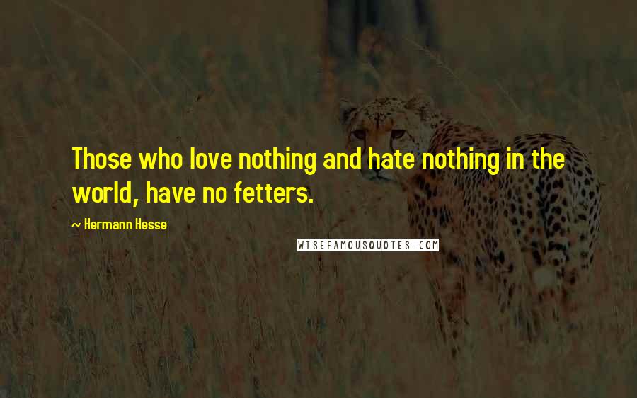 Hermann Hesse Quotes: Those who love nothing and hate nothing in the world, have no fetters.