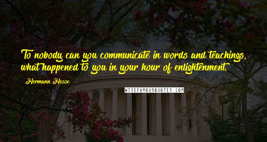 Hermann Hesse Quotes: To nobody can you communicate in words and teachings, what happened to you in your hour of enlightenment.