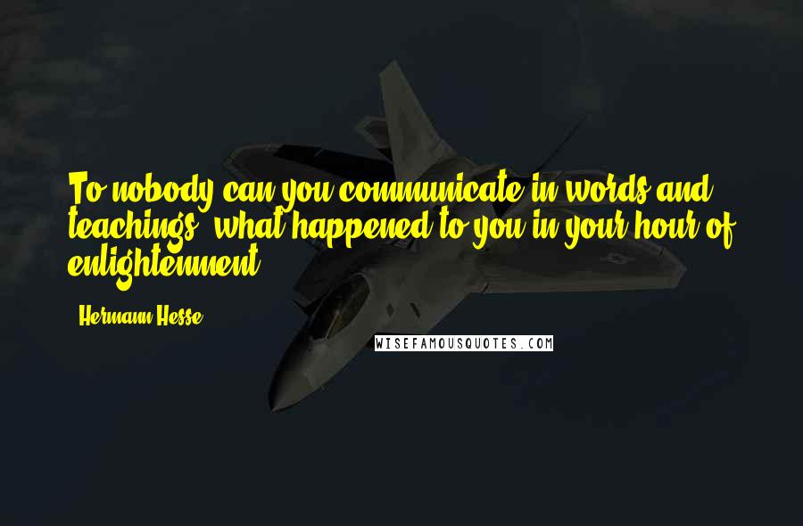 Hermann Hesse Quotes: To nobody can you communicate in words and teachings, what happened to you in your hour of enlightenment.