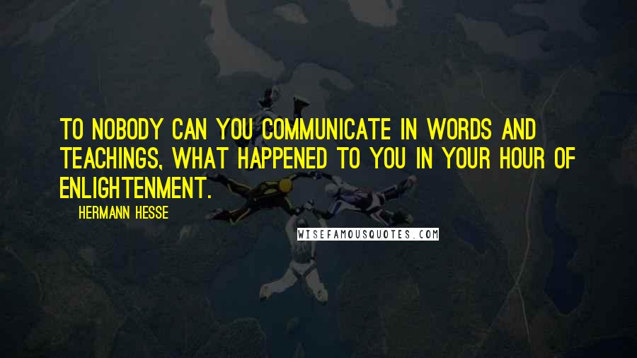 Hermann Hesse Quotes: To nobody can you communicate in words and teachings, what happened to you in your hour of enlightenment.