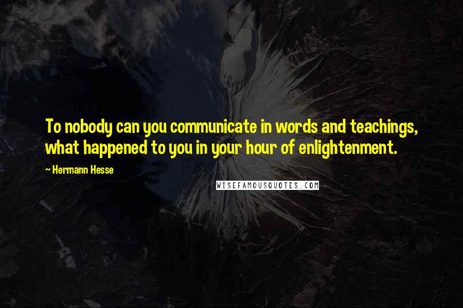 Hermann Hesse Quotes: To nobody can you communicate in words and teachings, what happened to you in your hour of enlightenment.
