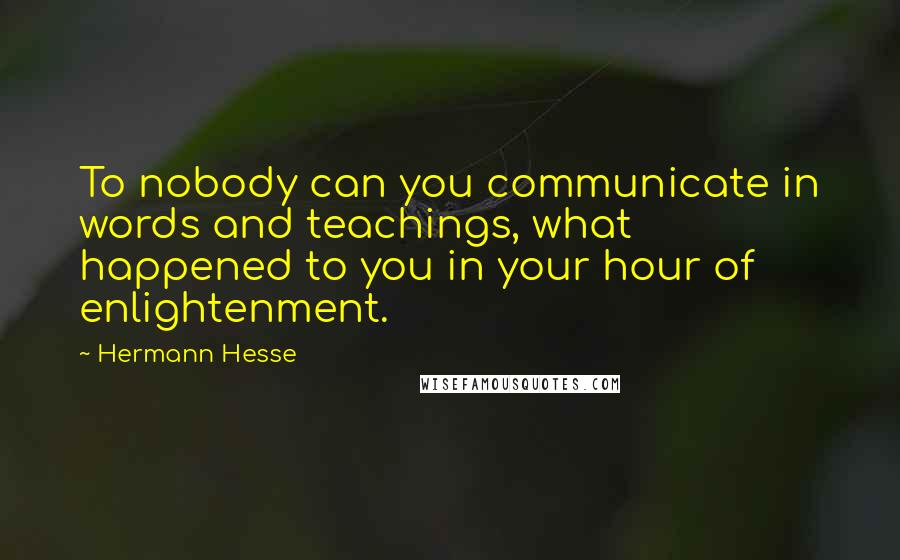 Hermann Hesse Quotes: To nobody can you communicate in words and teachings, what happened to you in your hour of enlightenment.