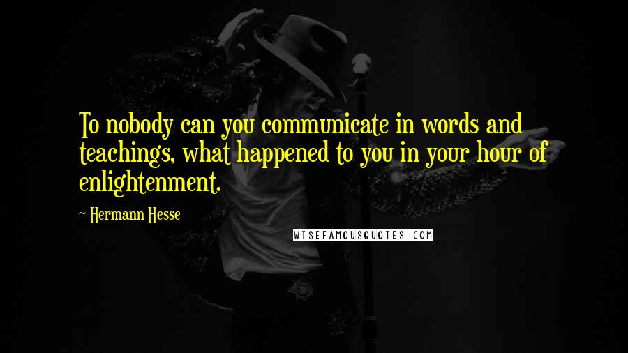 Hermann Hesse Quotes: To nobody can you communicate in words and teachings, what happened to you in your hour of enlightenment.