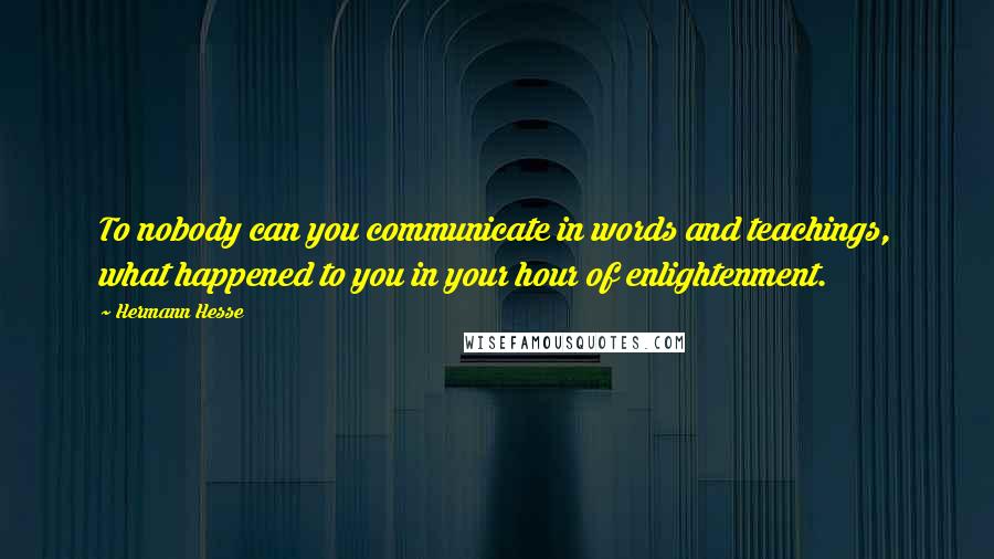 Hermann Hesse Quotes: To nobody can you communicate in words and teachings, what happened to you in your hour of enlightenment.