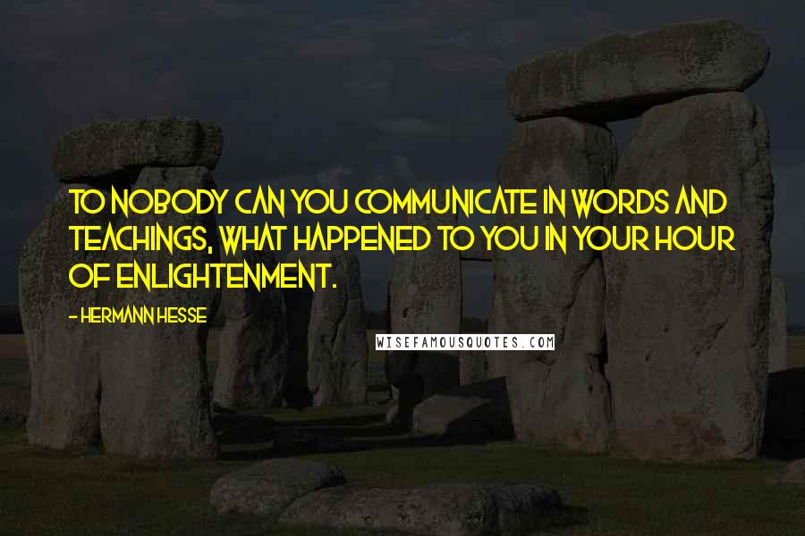 Hermann Hesse Quotes: To nobody can you communicate in words and teachings, what happened to you in your hour of enlightenment.