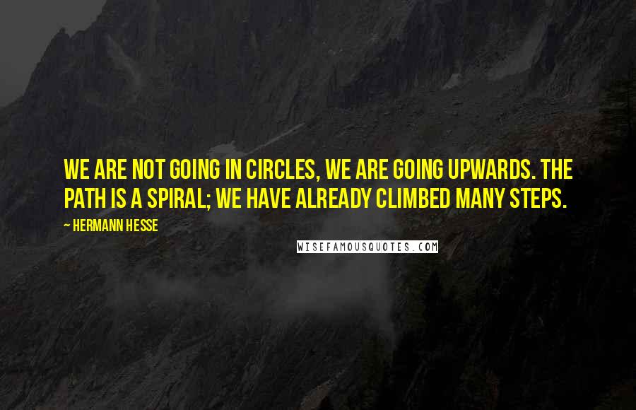Hermann Hesse Quotes: We are not going in circles, we are going upwards. The path is a spiral; we have already climbed many steps.