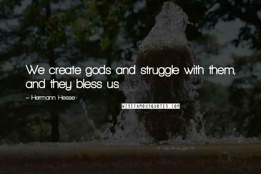 Hermann Hesse Quotes: We create gods and struggle with them, and they bless us.