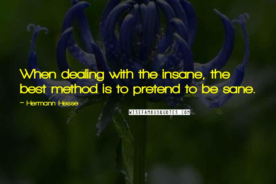 Hermann Hesse Quotes: When dealing with the insane, the best method is to pretend to be sane.