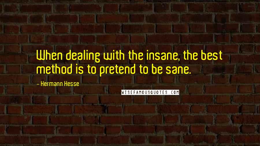 Hermann Hesse Quotes: When dealing with the insane, the best method is to pretend to be sane.