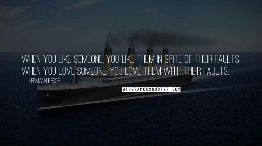 Hermann Hesse Quotes: When you like someone, you like them in spite of their faults. When you love someone, you love them with their faults.