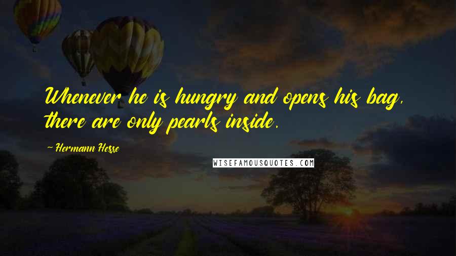 Hermann Hesse Quotes: Whenever he is hungry and opens his bag, there are only pearls inside.