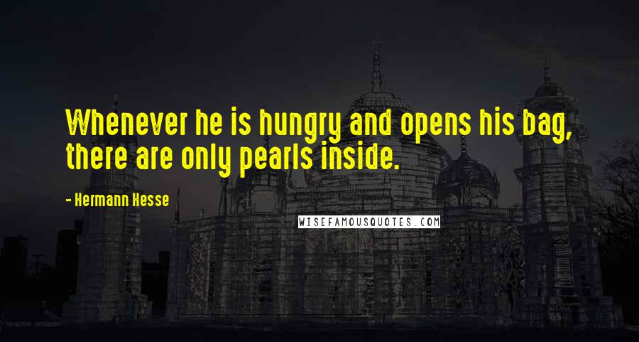 Hermann Hesse Quotes: Whenever he is hungry and opens his bag, there are only pearls inside.